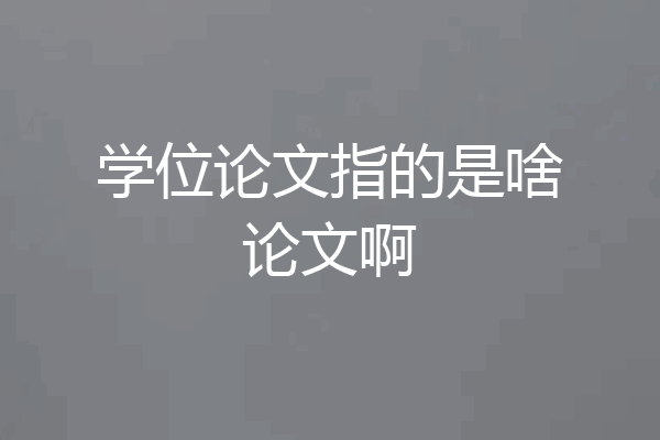 学位论文指的是啥论文啊