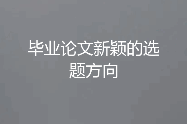 毕业论文新颖的选题方向