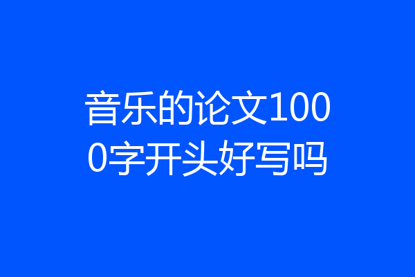音乐的论文1000字开头好写吗