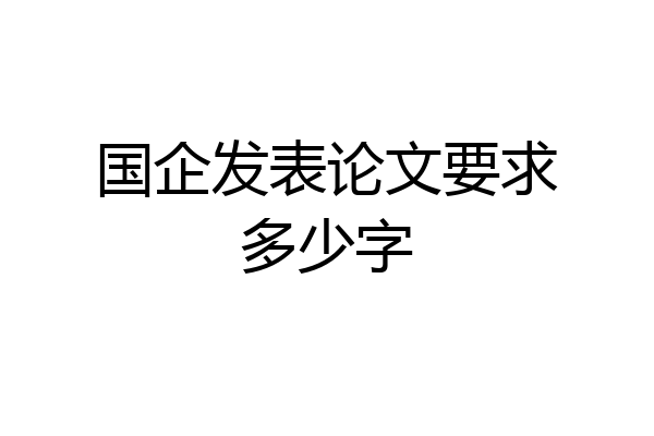 国企发表论文要求多少字