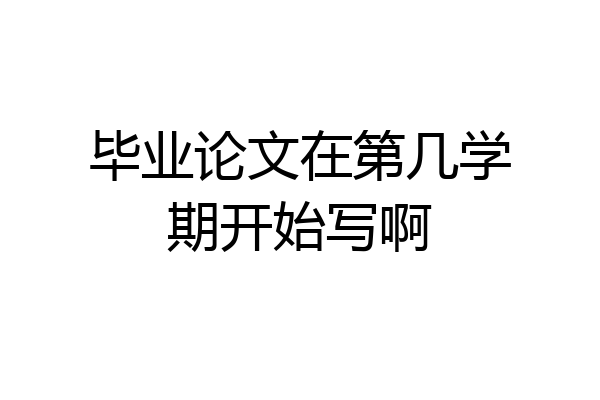 毕业论文在第几学期开始写啊