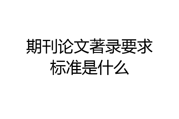 期刊论文著录要求标准是什么