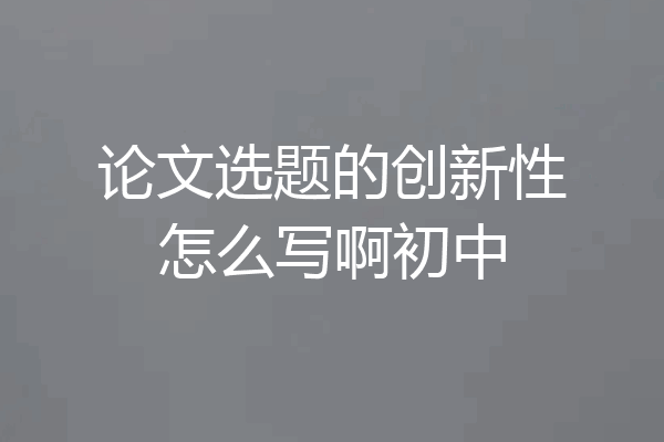 论文选题的创新性怎么写啊初中