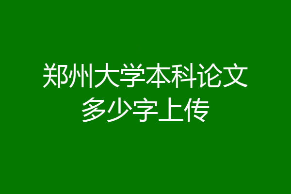 郑州大学本科论文多少字上传