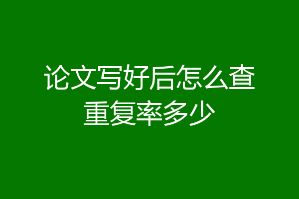 论文写好后怎么查重复率多少
