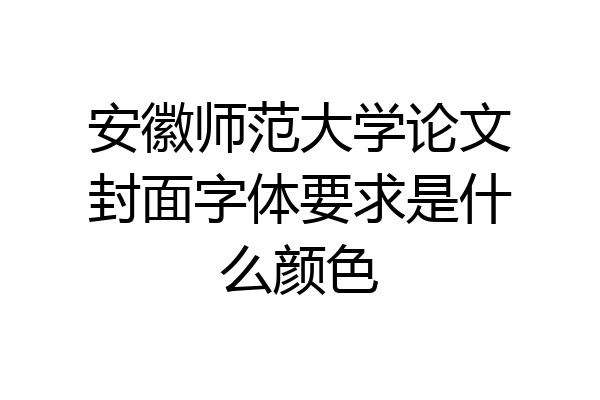 安徽师范大学论文封面字体要求是什么颜色