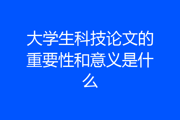 大学生科技论文的重要性和意义是什么
