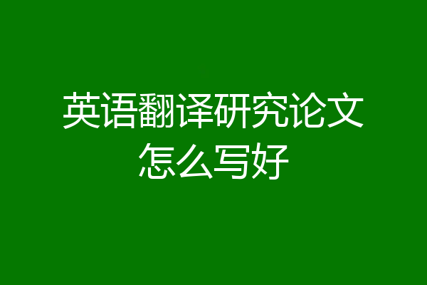 英语翻译研究论文怎么写好