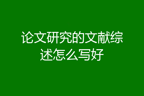 论文研究的文献综述怎么写好