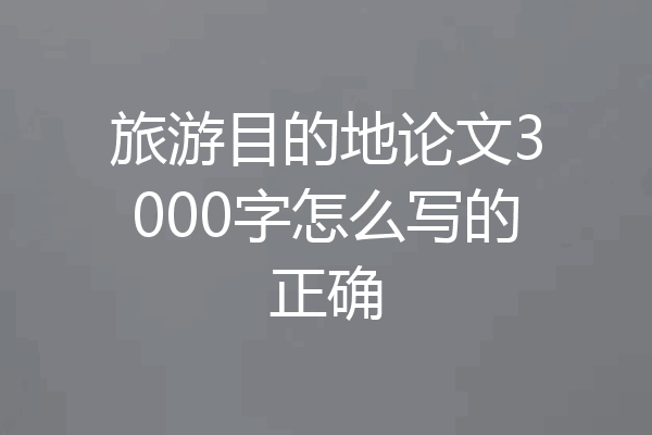 旅游目的地论文3000字怎么写的正确