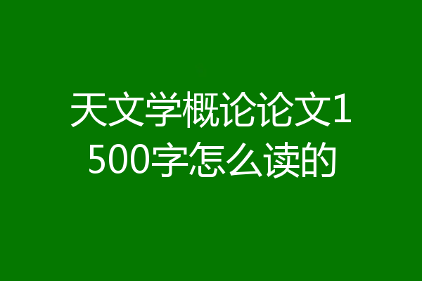 天文学概论论文1500字怎么读的