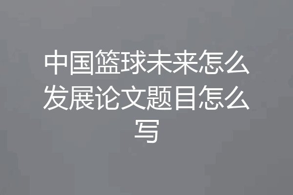 中国篮球未来怎么发展论文题目怎么写