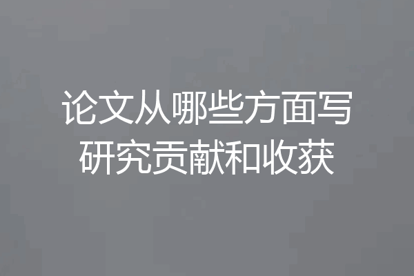 论文从哪些方面写研究贡献和收获