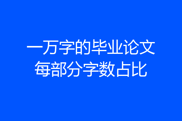 一万字的毕业论文每部分字数占比