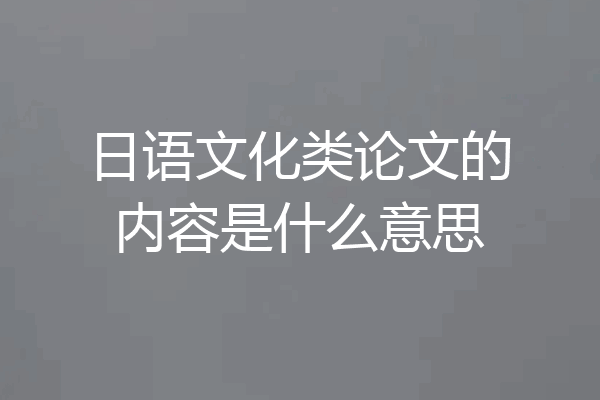 日语文化类论文的内容是什么意思