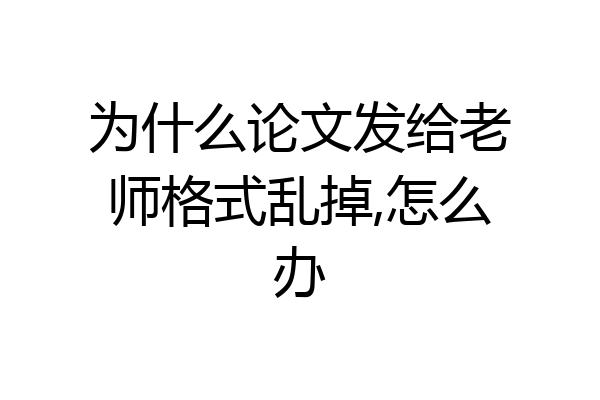 为什么论文发给老师格式乱掉,怎么办