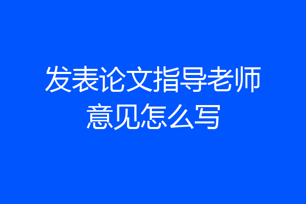 发表论文指导老师意见怎么写