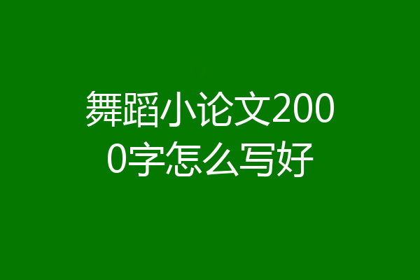 舞蹈小论文2000字怎么写好