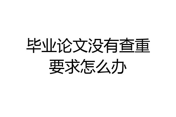 毕业论文没有查重要求怎么办