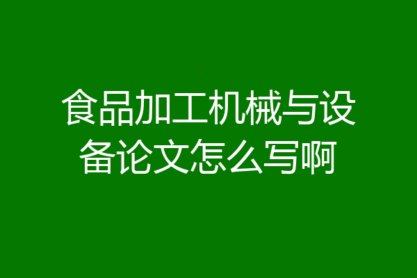 食品加工机械与设备论文怎么写啊