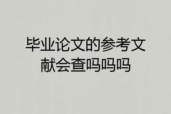 毕业论文的参考文献会查吗吗吗