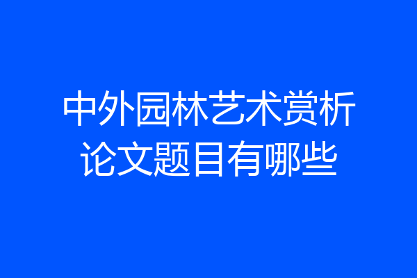 中外园林艺术赏析论文题目有哪些