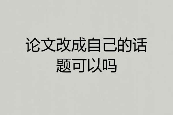 论文改成自己的话题可以吗