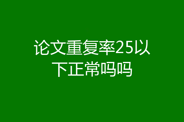 论文重复率25以下正常吗吗