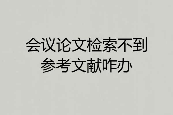 会议论文检索不到参考文献咋办