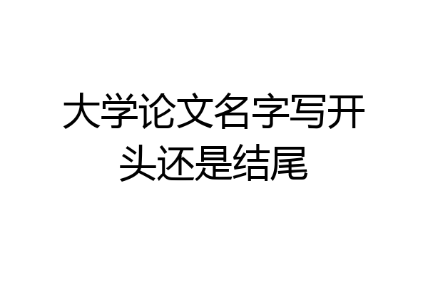 大学论文名字写开头还是结尾