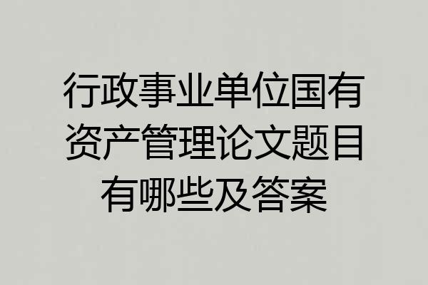 行政事业单位国有资产管理论文题目有哪些及答案