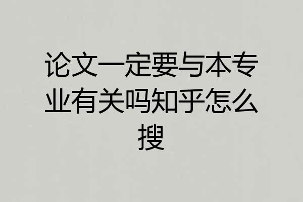 论文一定要与本专业有关吗知乎怎么搜