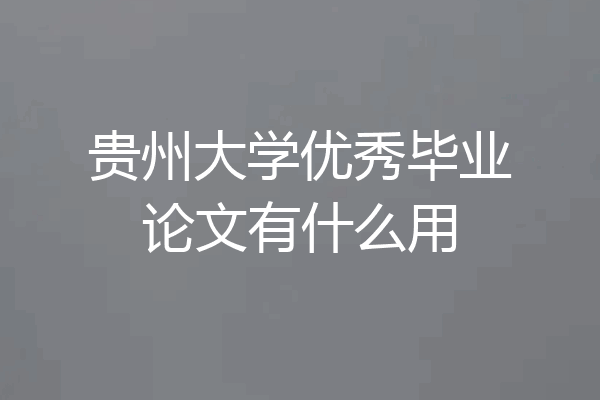贵州大学优秀毕业论文有什么用