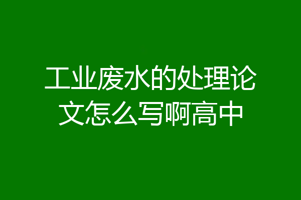 工业废水的处理论文怎么写啊高中