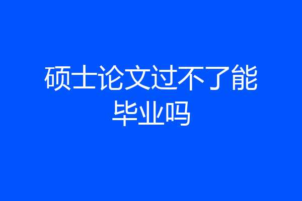 硕士论文过不了能毕业吗