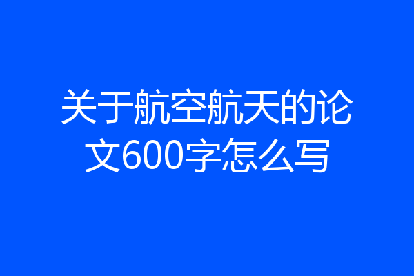 关于航空航天的论文600字怎么写