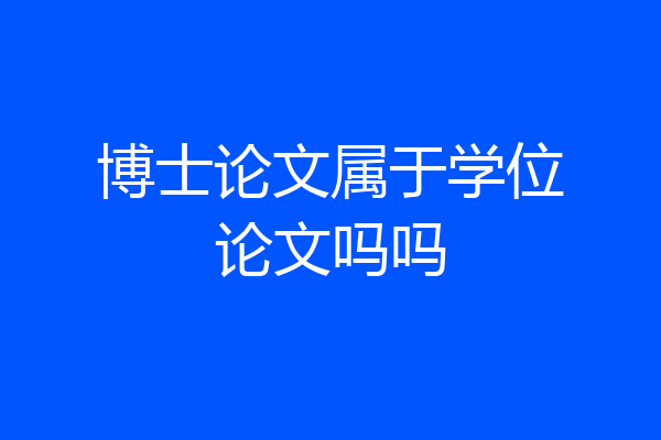 博士论文属于学位论文吗吗
