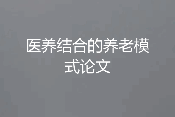医养结合的养老模式论文