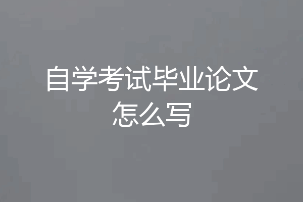 自学考试毕业论文怎么写