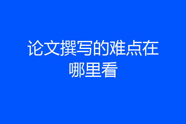 论文撰写的难点在哪里看