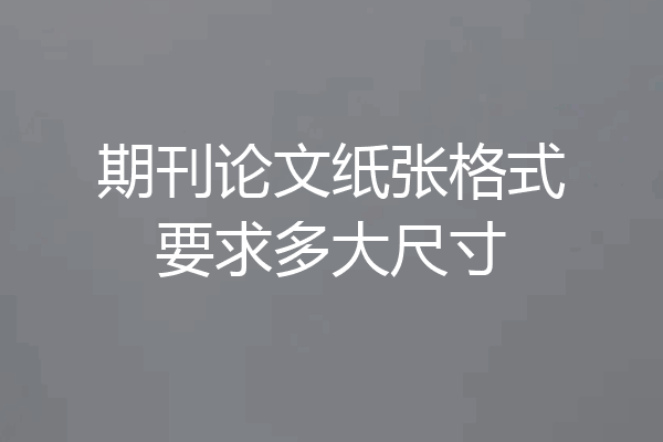 期刊论文纸张格式要求多大尺寸