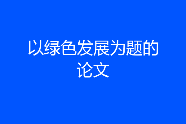 以绿色发展为题的论文