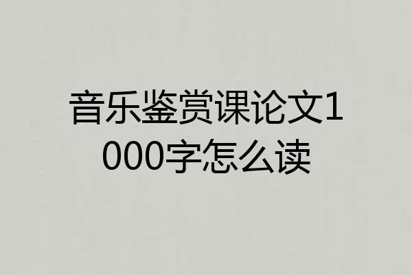 音乐鉴赏课论文1000字怎么读