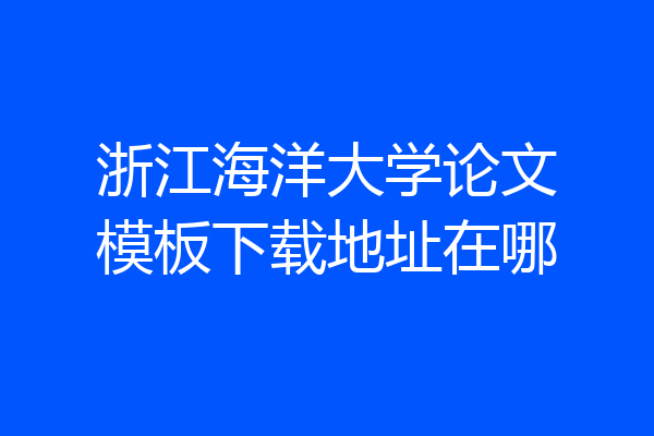 浙江海洋大学论文模板下载地址在哪
