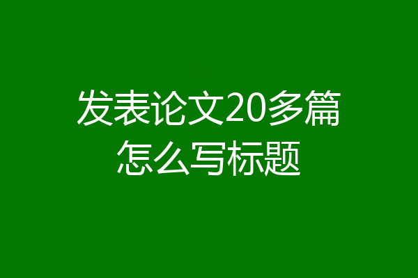 发表论文20多篇怎么写标题