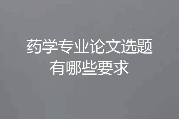 药学专业论文选题有哪些要求