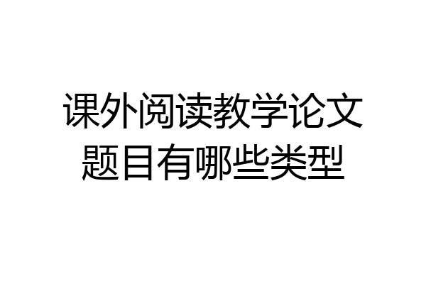 课外阅读教学论文题目有哪些类型
