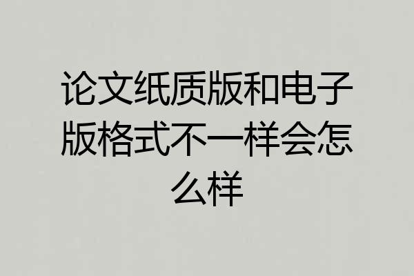论文纸质版和电子版格式不一样会怎么样
