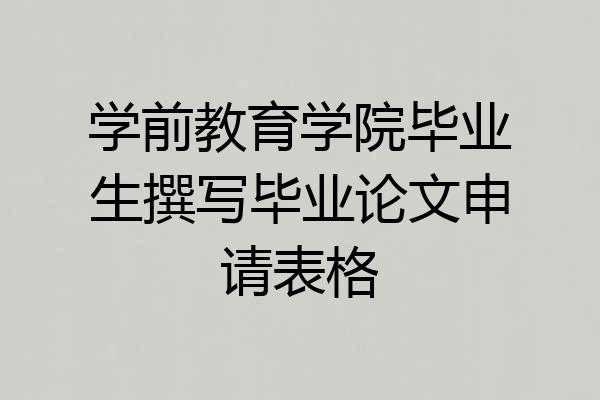 学前教育学院毕业生撰写毕业论文申请表格