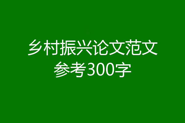 乡村振兴论文范文参考300字